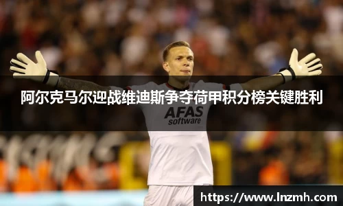 阿尔克马尔迎战维迪斯争夺荷甲积分榜关键胜利