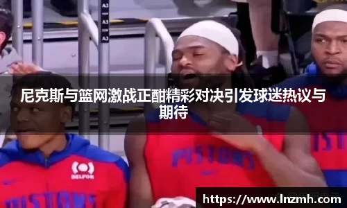 尼克斯与篮网激战正酣精彩对决引发球迷热议与期待