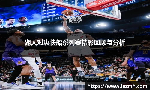 湖人对决快船系列赛精彩回顾与分析