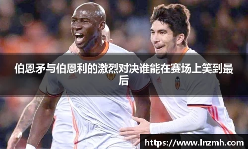 伯恩矛与伯恩利的激烈对决谁能在赛场上笑到最后