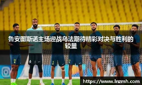 鲁安图斯诺主场迎战乌法期待精彩对决与胜利的较量