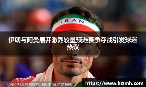 伊朗与阿曼展开激烈较量预选赛争夺战引发球迷热议