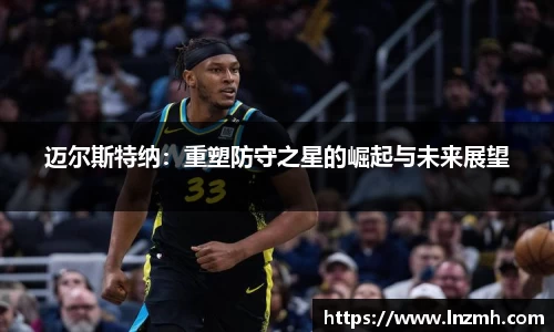 迈尔斯特纳：重塑防守之星的崛起与未来展望