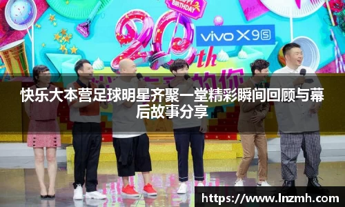 快乐大本营足球明星齐聚一堂精彩瞬间回顾与幕后故事分享